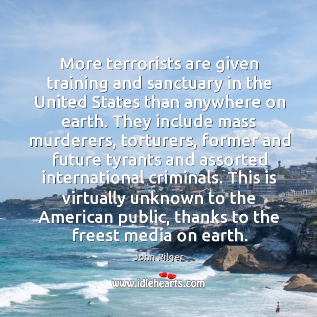 More terrorists are given training and sanctuary in the United States than John Pilger Picture Quote