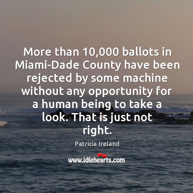 More than 10,000 ballots in miami-dade county have been rejected by some machine Patricia Ireland Picture Quote