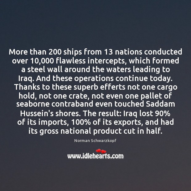 More than 200 ships from 13 nations conducted over 10,000 flawless intercepts, which formed a Norman Schwarzkopf Picture Quote