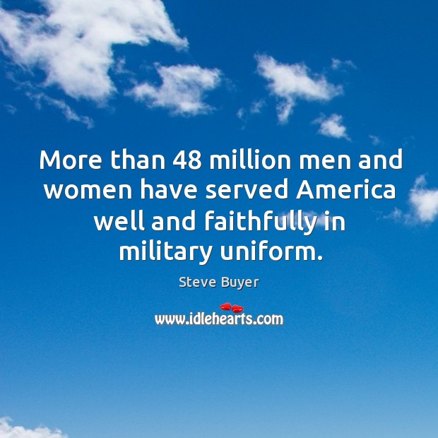 More than 48 million men and women have served america well and faithfully in military uniform. Steve Buyer Picture Quote