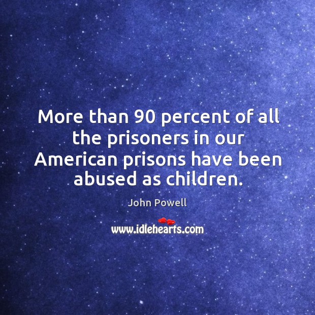 More than 90 percent of all the prisoners in our american prisons have been abused as children. Image