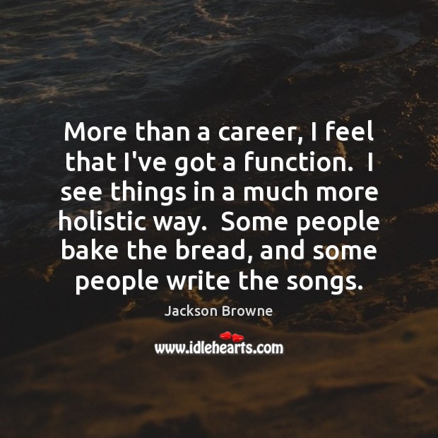 More than a career, I feel that I’ve got a function.  I Jackson Browne Picture Quote