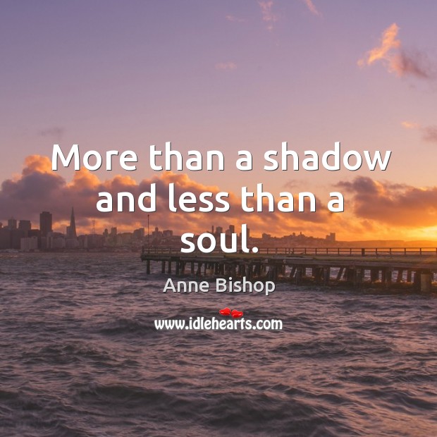 More than a shadow and less than a soul. Anne Bishop Picture Quote