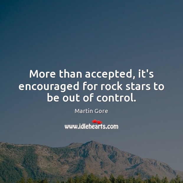 More than accepted, it’s encouraged for rock stars to be out of control. Martin Gore Picture Quote