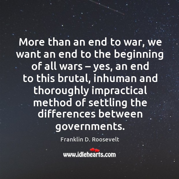 More than an end to war, we want an end to the beginning of all wars – yes War Quotes Image