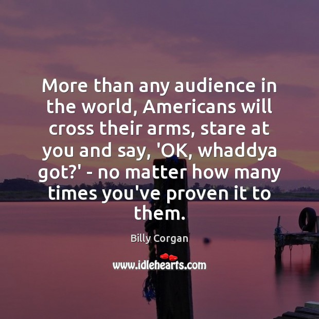 More than any audience in the world, Americans will cross their arms, Billy Corgan Picture Quote