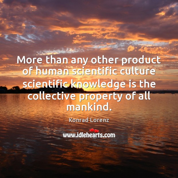 More than any other product of human scientific culture scientific knowledge is Konrad Lorenz Picture Quote