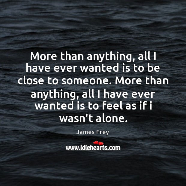 More than anything, all I have ever wanted is to be close James Frey Picture Quote