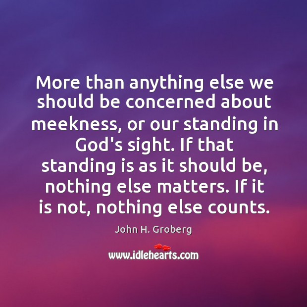 More than anything else we should be concerned about meekness, or our John H. Groberg Picture Quote