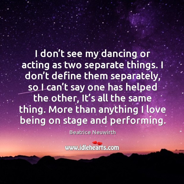 More than anything I love being on stage and performing. Beatrice Neuwirth Picture Quote