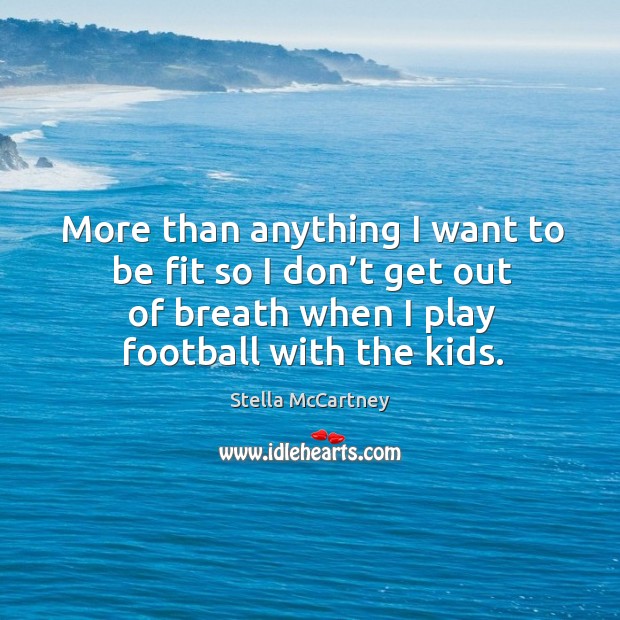 More than anything I want to be fit so I don’t get out of breath when I play football with the kids. Image
