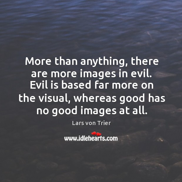 More than anything, there are more images in evil. Evil is based far more on the visual Lars von Trier Picture Quote