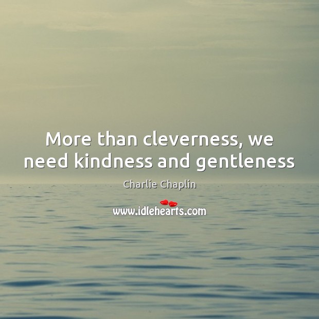 More than cleverness, we need kindness and gentleness Charlie Chaplin Picture Quote