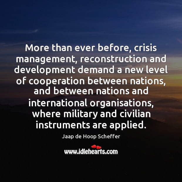 More than ever before, crisis management, reconstruction and development demand a new Jaap de Hoop Scheffer Picture Quote