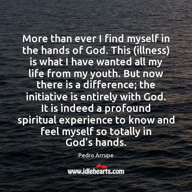 More than ever I find myself in the hands of God. This ( Pedro Arrupe Picture Quote