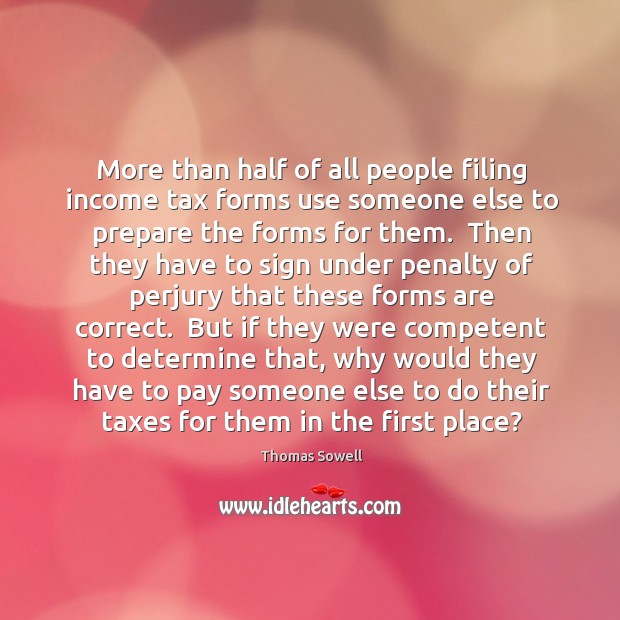 More than half of all people filing income tax forms use someone Thomas Sowell Picture Quote