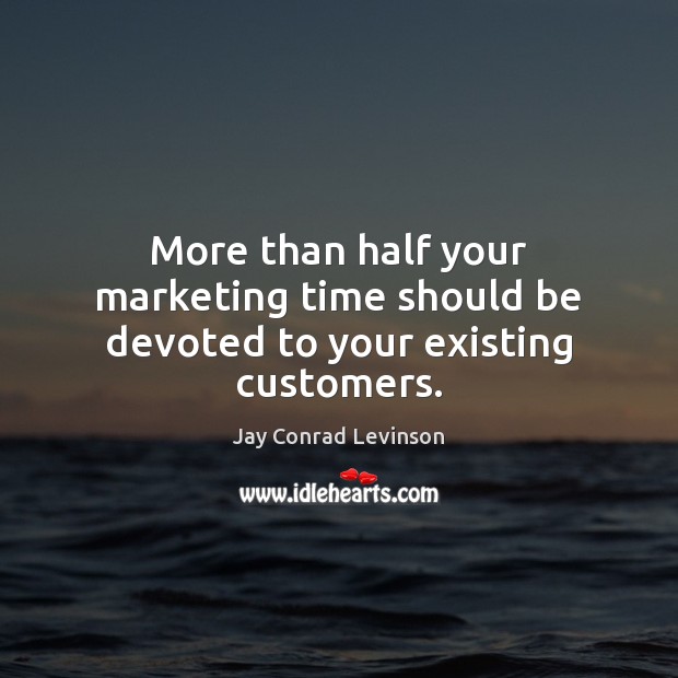 More than half your marketing time should be devoted to your existing customers. Image