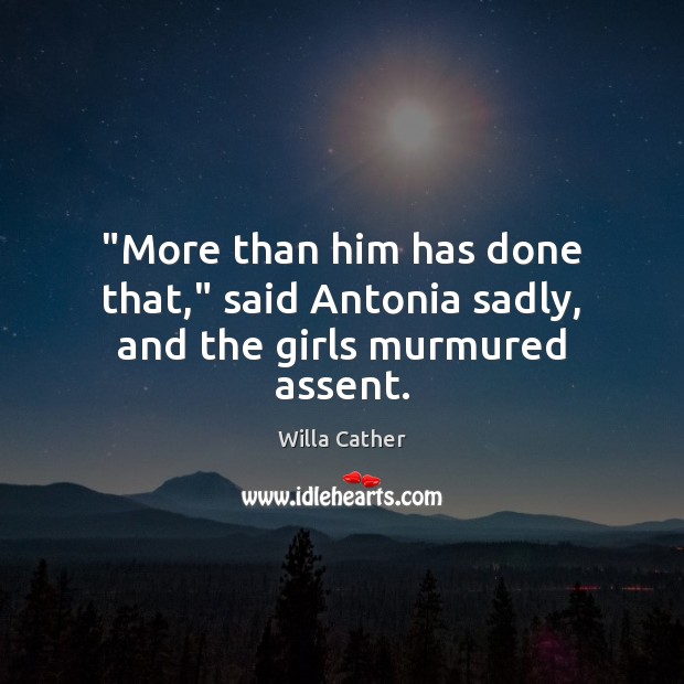 “More than him has done that,” said Antonia sadly, and the girls murmured assent. Willa Cather Picture Quote