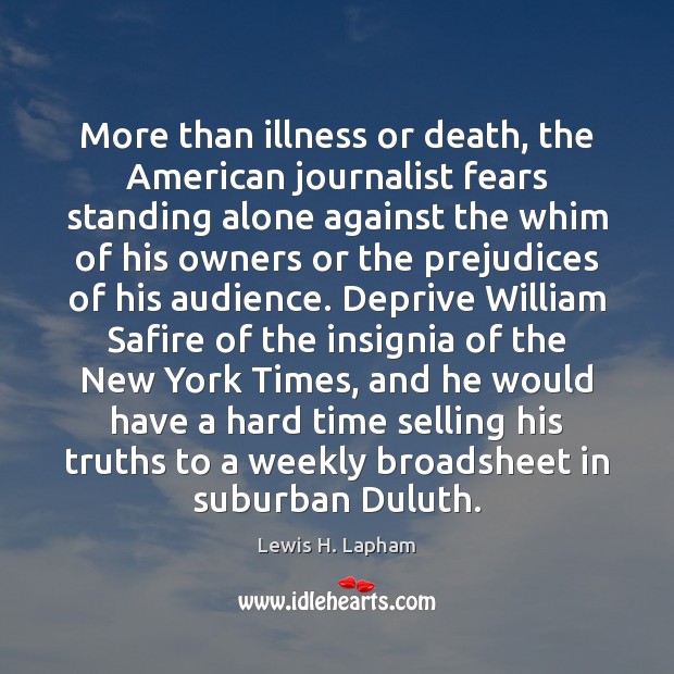 More than illness or death, the American journalist fears standing alone against Lewis H. Lapham Picture Quote