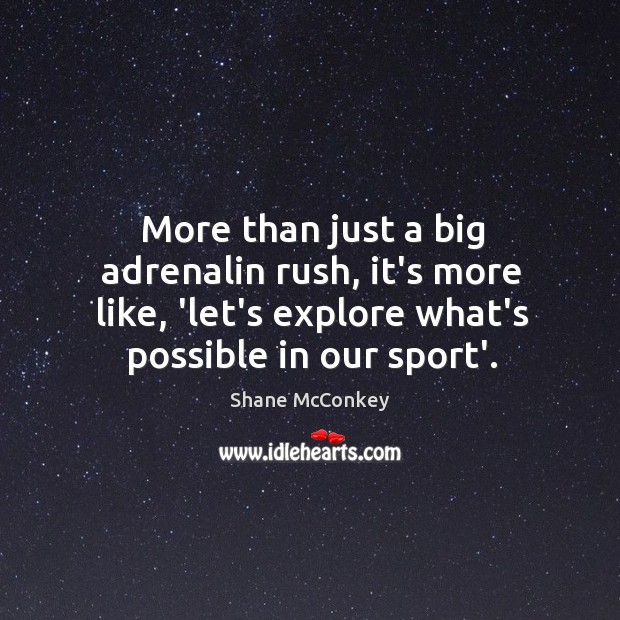 More than just a big adrenalin rush, it’s more like, ‘let’s explore Shane McConkey Picture Quote