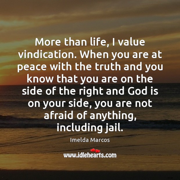 More than life, I value vindication. When you are at peace with Imelda Marcos Picture Quote