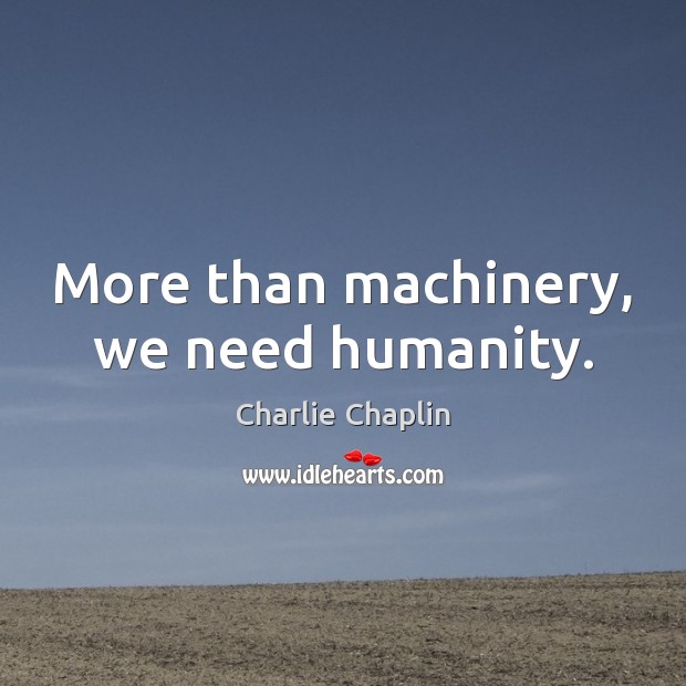 More than machinery, we need humanity. Charlie Chaplin Picture Quote