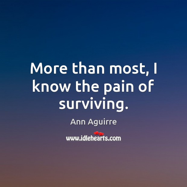 More than most, I know the pain of surviving. Image