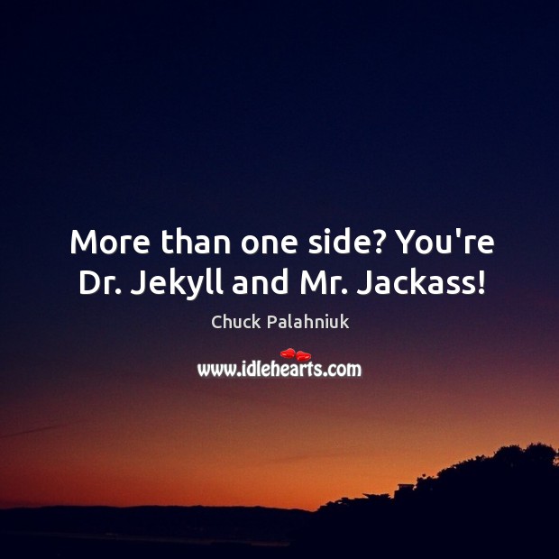 More than one side? You’re Dr. Jekyll and Mr. Jackass! Chuck Palahniuk Picture Quote