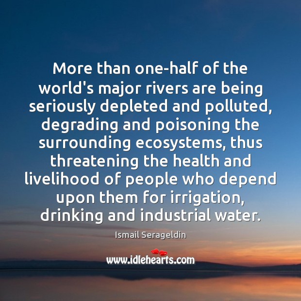 More than one-half of the world’s major rivers are being seriously depleted Ismail Serageldin Picture Quote