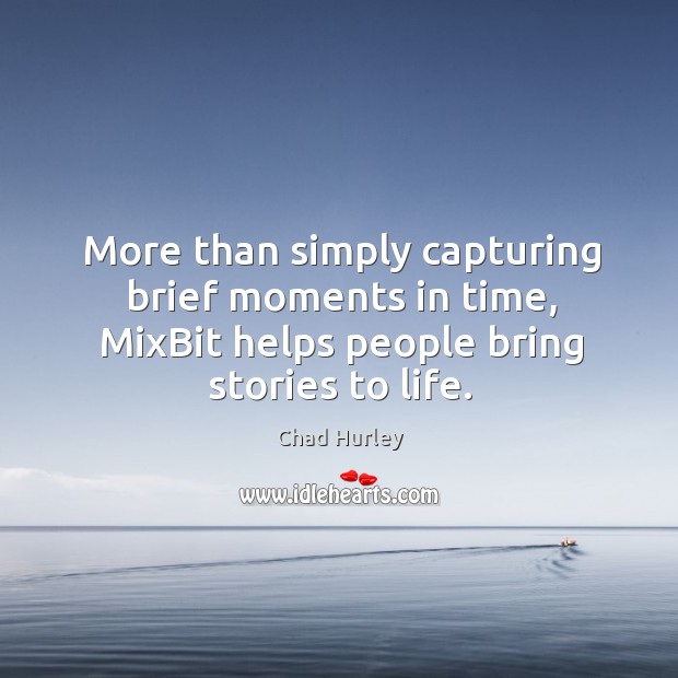 More than simply capturing brief moments in time, MixBit helps people bring Chad Hurley Picture Quote