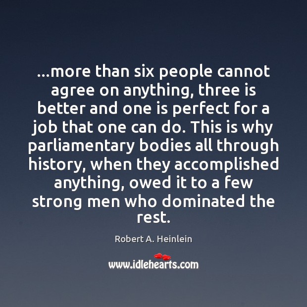 …more than six people cannot agree on anything, three is better and Robert A. Heinlein Picture Quote