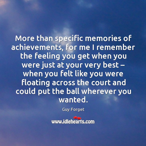 More than specific memories of achievements, for me I remember the feeling you get Guy Forget Picture Quote