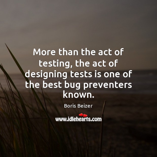 More than the act of testing, the act of designing tests is Boris Beizer Picture Quote