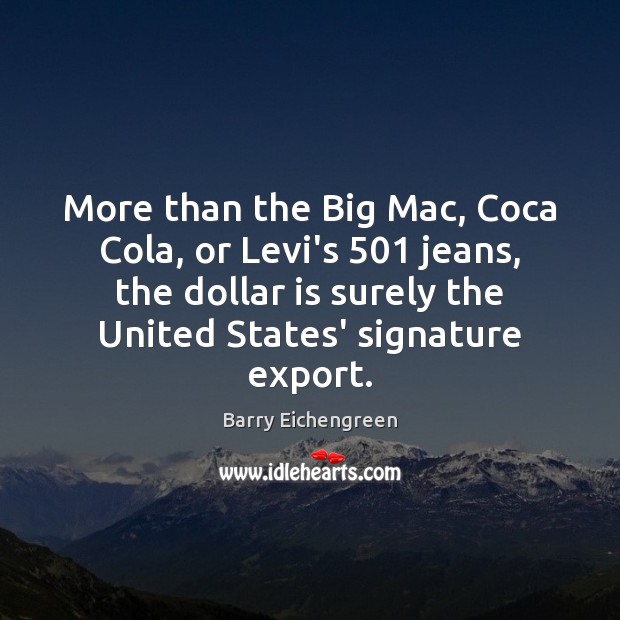 More than the Big Mac, Coca Cola, or Levi’s 501 jeans, the dollar Barry Eichengreen Picture Quote
