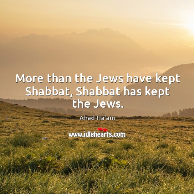 More than the Jews have kept Shabbat, Shabbat has kept the Jews. Ahad Ha’am Picture Quote