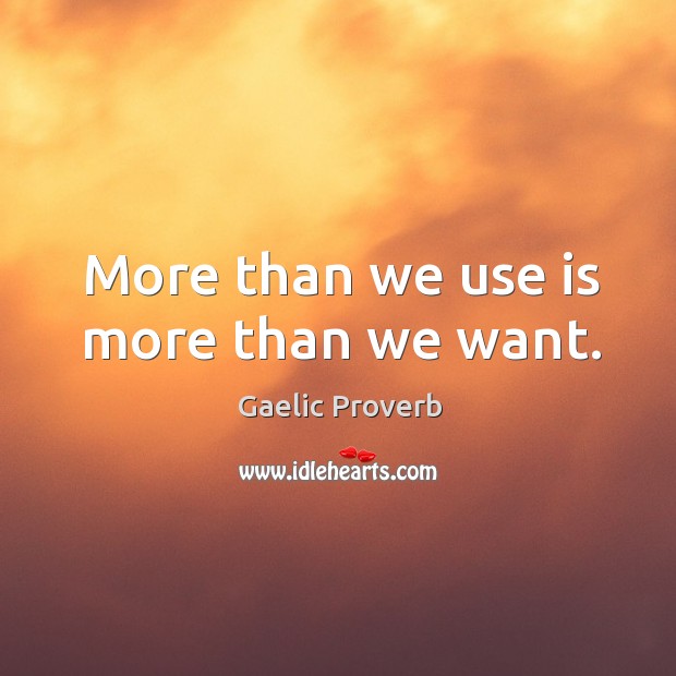 More than we use is more than we want. Gaelic Proverbs Image