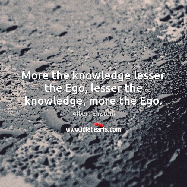 More the knowledge lesser the Ego, lesser the knowledge, more the Ego. Albert Einstein Picture Quote