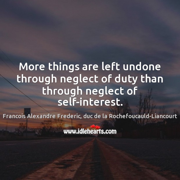 More things are left undone through neglect of duty than through neglect of self-interest. Francois Alexandre Frederic, duc de la Rochefoucauld-Liancourt Picture Quote