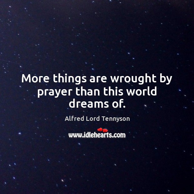 More things are wrought by prayer than this world dreams of. Alfred Lord Tennyson Picture Quote