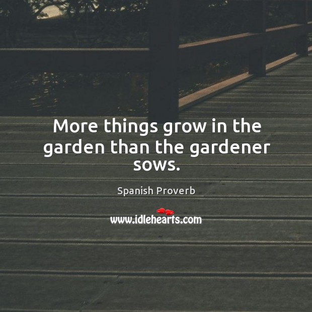 More things grow in the garden than the gardener sows. Image