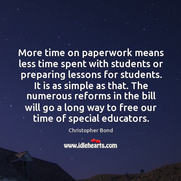 More time on paperwork means less time spent with students or preparing lessons for students. Christopher Bond Picture Quote