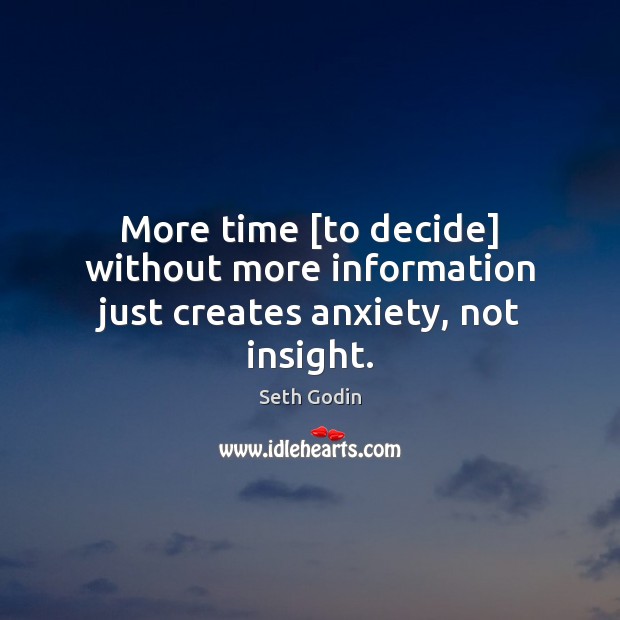 More time [to decide] without more information just creates anxiety, not insight. Seth Godin Picture Quote