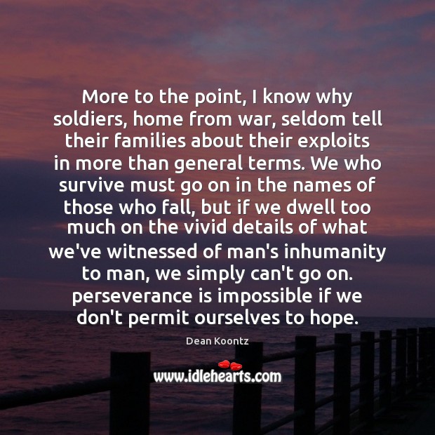 More to the point, I know why soldiers, home from war, seldom Dean Koontz Picture Quote