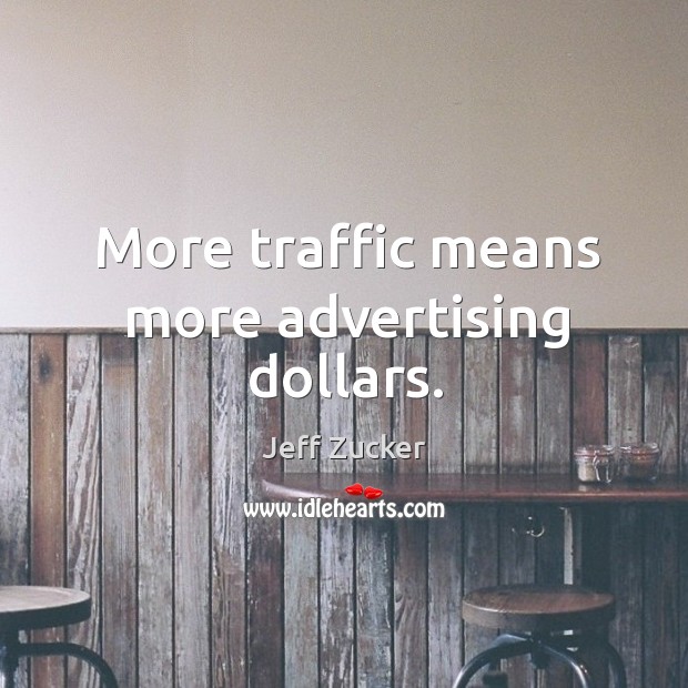 More traffic means more advertising dollars. Jeff Zucker Picture Quote