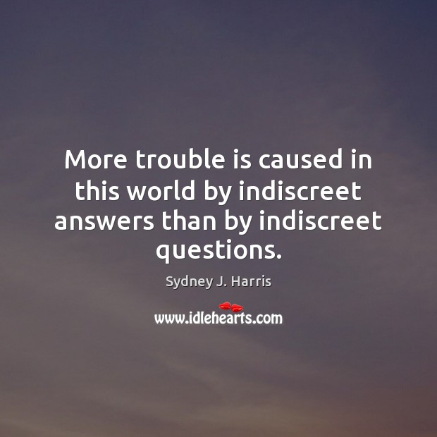 More trouble is caused in this world by indiscreet answers than by indiscreet questions. Image