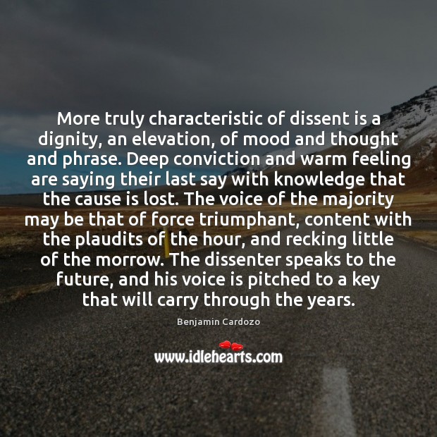 More truly characteristic of dissent is a dignity, an elevation, of mood Benjamin Cardozo Picture Quote