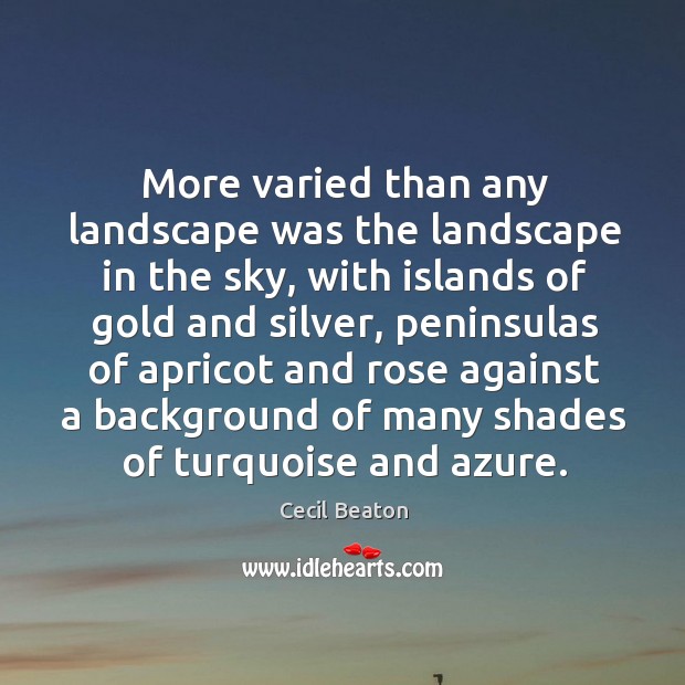 More varied than any landscape was the landscape in the sky, with islands of gold and silver Cecil Beaton Picture Quote