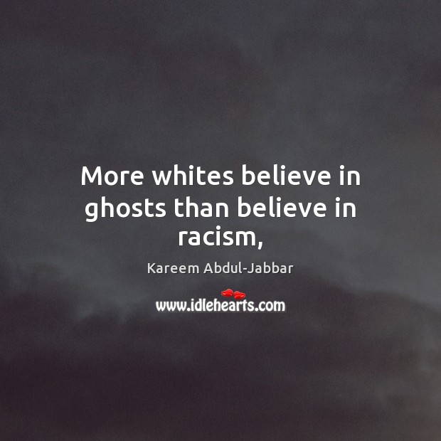 More whites believe in ghosts than believe in racism, Kareem Abdul-Jabbar Picture Quote