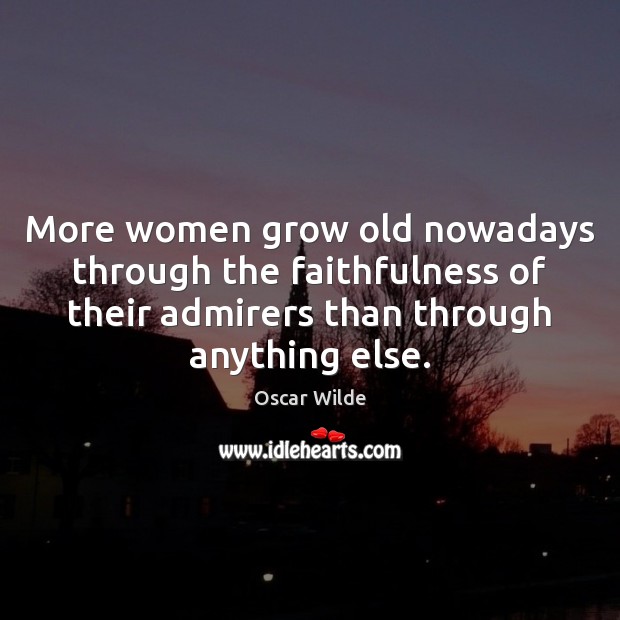More women grow old nowadays through the faithfulness of their admirers than Image