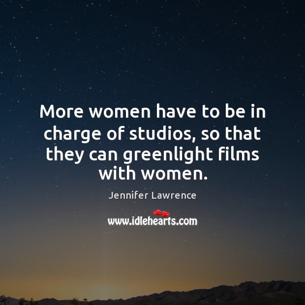 More women have to be in charge of studios, so that they can greenlight films with women. Jennifer Lawrence Picture Quote